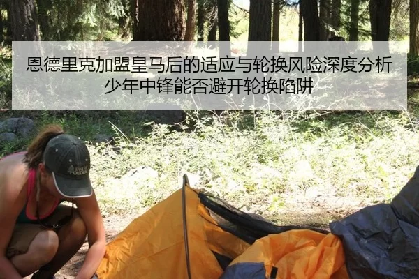 恩德里克加盟皇马后的适应与轮换风险深度分析少年中锋能否避开轮换陷阱
