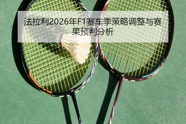 法拉利2026年F1赛车季策略调整与赛果预判分析