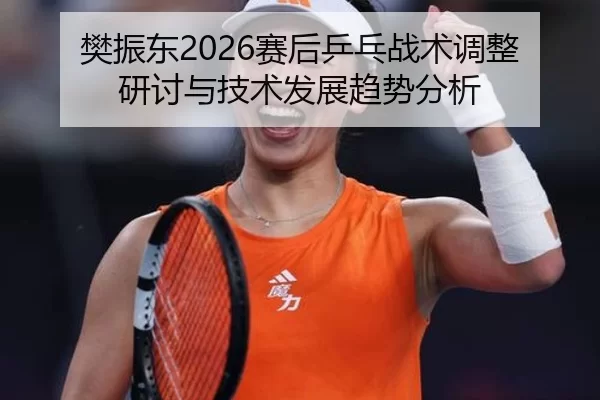 fan-zhen-dong-sai-hou-ping-pang-zhan-shu-tiao-zheng-yan-tao-yu-ji-shu-fa-zhan-qu-shi-fen-xi-2-697.jpg